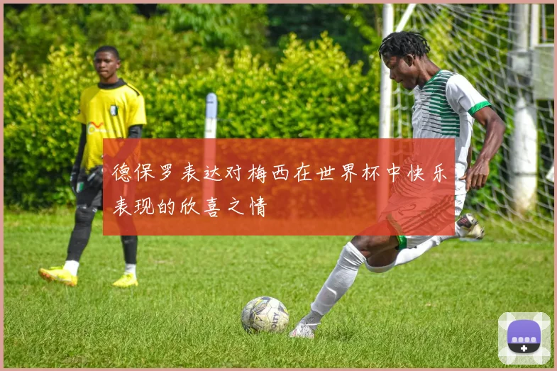 德保罗表达对梅西在世界杯中快乐表现的欣喜之情
