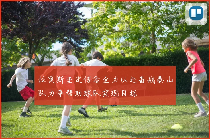 拉莫斯坚定信念全力以赴备战泰山队力争帮助球队实现目标