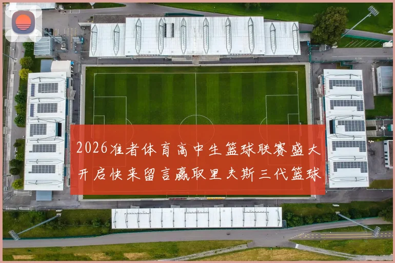 2026准者体育高中生篮球联赛盛大开启快来留言赢取里夫斯三代篮球鞋