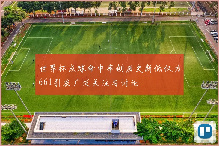 世界杯点球命中率创历史新低仅为661引发广泛关注与讨论