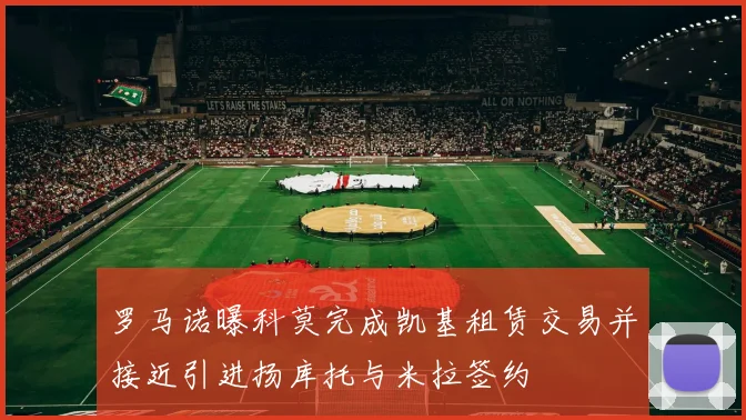罗马诺曝科莫完成凯基租赁交易并接近引进扬库托与米拉签约