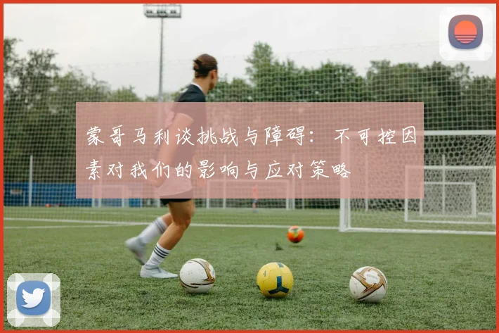 蒙哥马利谈挑战与障碍：不可控因素对我们的影响与应对策略