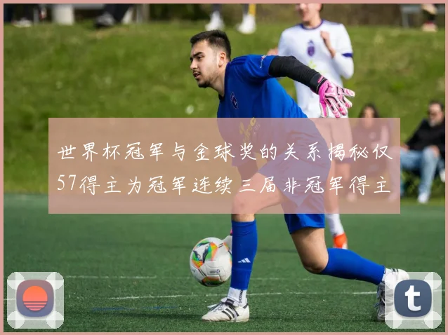 世界杯冠军与金球奖的关系揭秘仅57得主为冠军连续三届非冠军得主分析