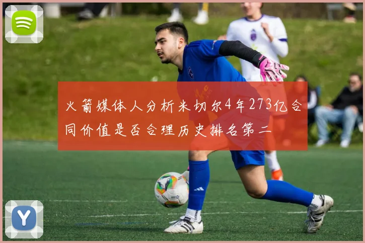 火箭媒体人分析米切尔4年273亿合同价值是否合理历史排名第二